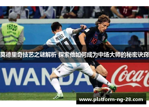 莫德里奇技艺之谜解析 探索他如何成为中场大师的秘密诀窍 莫德里奇技艺之谜解析 探索他如何成为中场大师的秘密诀窍