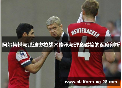 阿尔特塔与瓜迪奥拉战术传承与理念碰撞的深度剖析
