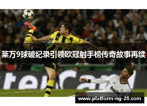 莱万9球破纪录引领欧冠射手榜传奇故事再续