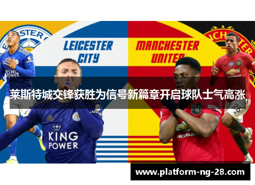 莱斯特城交锋获胜为信号新篇章开启球队士气高涨