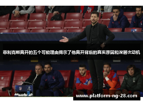 菲利克斯离开的五个可能理由揭示了他离开背后的真实原因和深层次动机