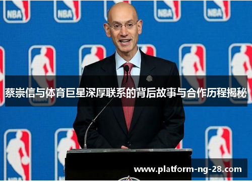 蔡崇信与体育巨星深厚联系的背后故事与合作历程揭秘