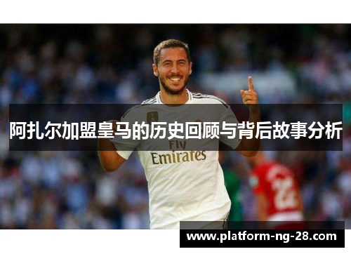 阿扎尔加盟皇马的历史回顾与背后故事分析