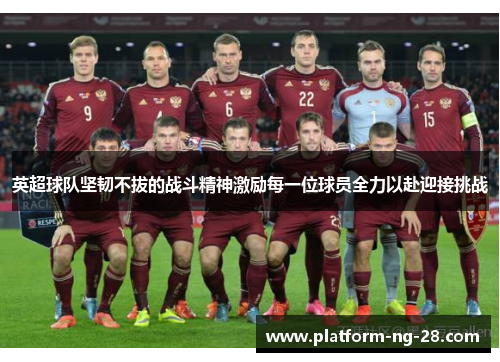 英超球队坚韧不拔的战斗精神激励每一位球员全力以赴迎接挑战 英超球队坚韧不拔的战斗精神激励每一位球员全力以赴迎接挑战