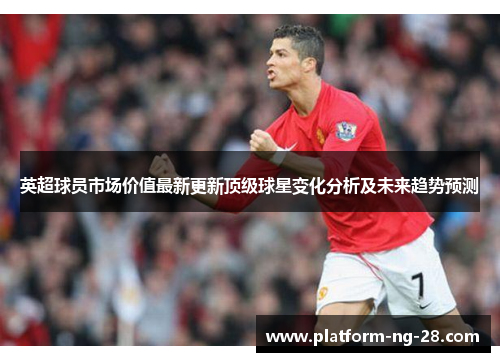 英超球员市场价值最新更新顶级球星变化分析及未来趋势预测 英超球员市场价值最新更新顶级球星变化分析及未来趋势预测