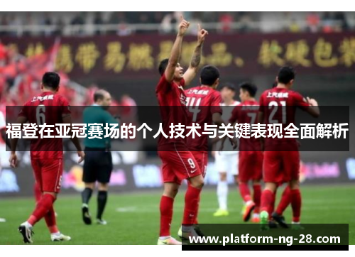 福登在亚冠赛场的个人技术与关键表现全面解析