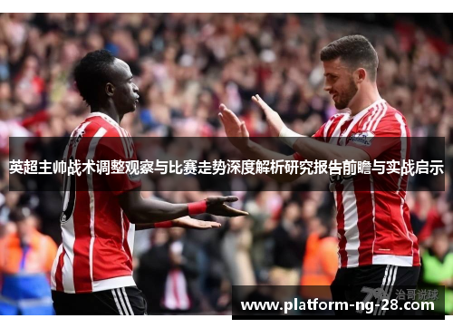 英超主帅战术调整观察与比赛走势深度解析研究报告前瞻与实战启示