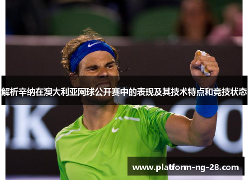 解析辛纳在澳大利亚网球公开赛中的表现及其技术特点和竞技状态 解析辛纳在澳大利亚网球公开赛中的表现及其技术特点和竞技状态