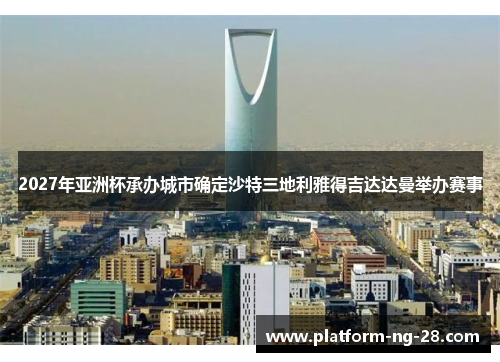 2027年亚洲杯承办城市确定沙特三地利雅得吉达达曼举办赛事