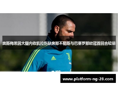 奥斯梅恩因大腿内收肌拉伤缺席那不勒斯与巴塞罗那欧冠首回合较量