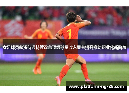 女足球员薪资待遇持续改善顶级球星收入显著提升推动职业化新阶段