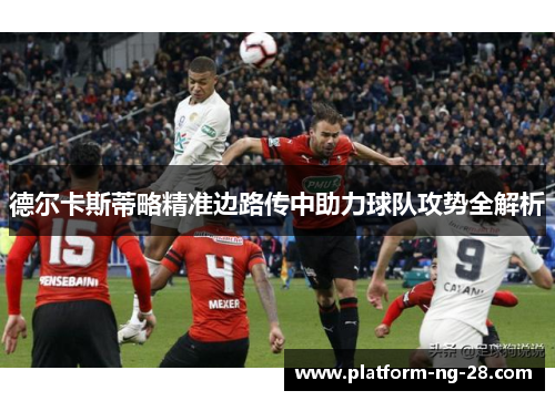 德尔卡斯蒂略精准边路传中助力球队攻势全解析 德尔卡斯蒂略精准边路传中助力球队攻势全解析