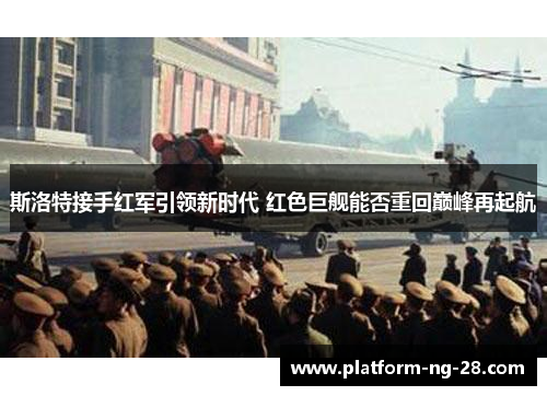 斯洛特接手红军引领新时代 红色巨舰能否重回巅峰再起航 斯洛特接手红军引领新时代 红色巨舰能否重回巅峰再起航