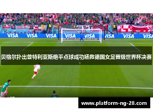 贝格尔扑出普特利亚斯绝平点球成功拯救德国女足晋级世界杯决赛