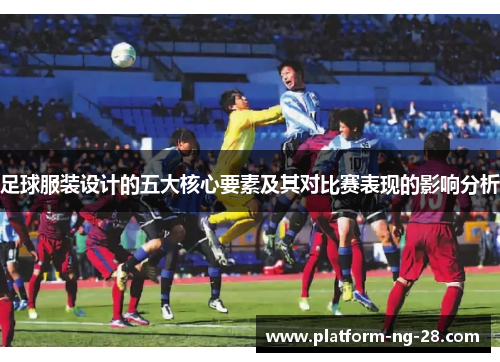 足球服装设计的五大核心要素及其对比赛表现的影响分析