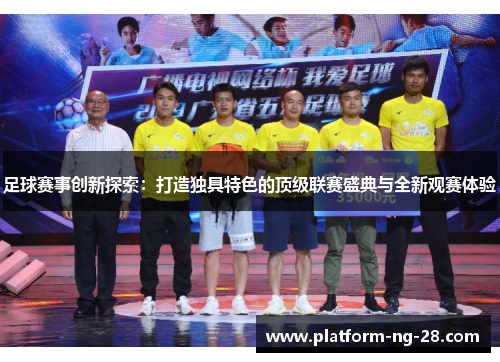 足球赛事创新探索：打造独具特色的顶级联赛盛典与全新观赛体验