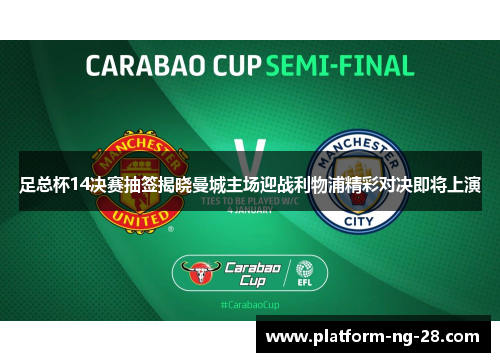 足总杯14决赛抽签揭晓曼城主场迎战利物浦精彩对决即将上演