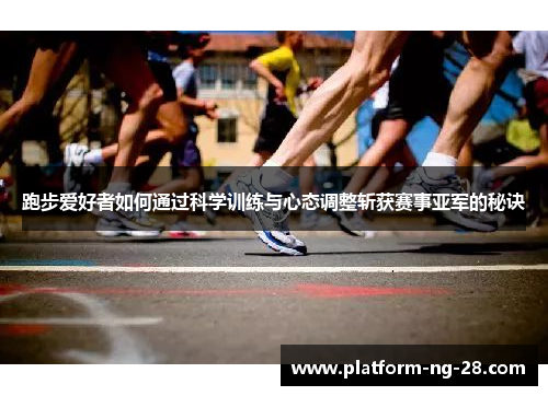 跑步爱好者如何通过科学训练与心态调整斩获赛事亚军的秘诀
