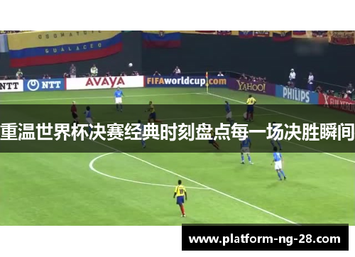 重温世界杯决赛经典时刻盘点每一场决胜瞬间
