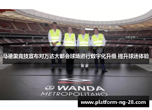 马德里竞技宣布对万达大都会球场进行数字化升级 提升球迷体验 马德里竞技宣布对万达大都会球场进行数字化升级 提升球迷体验