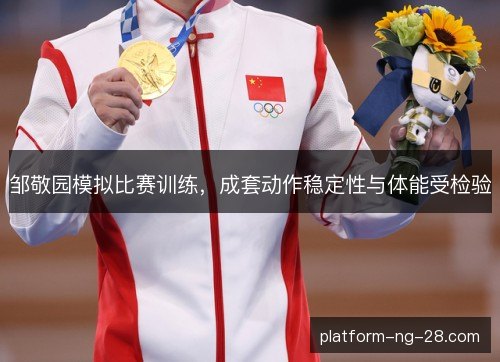 邹敬园模拟比赛训练,成套动作稳定性与体能受检验 邹敬园模拟比赛训练,成套动作稳定性与体能受检验