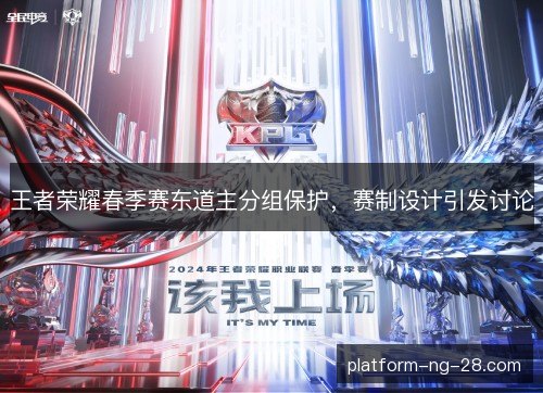 王者荣耀春季赛东道主分组保护,赛制设计引发讨论 王者荣耀春季赛东道主分组保护,赛制设计引发讨论