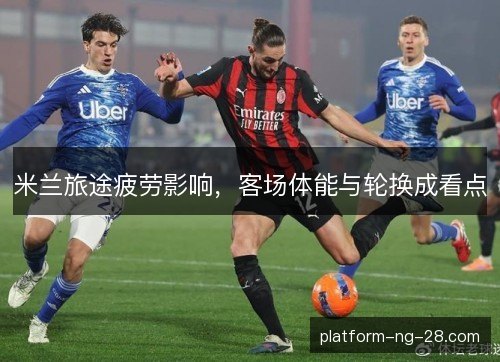 米兰旅途疲劳影响，客场体能与轮换成看点