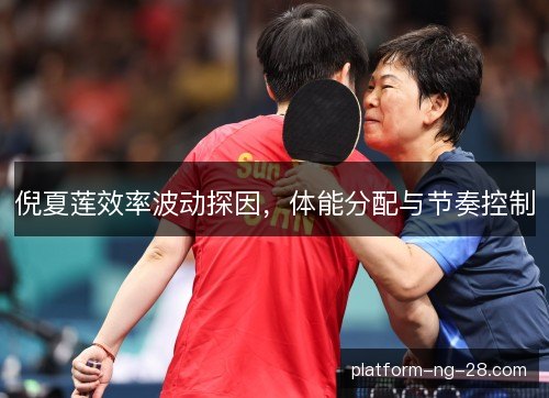倪夏莲效率波动探因,体能分配与节奏控制 倪夏莲效率波动探因,体能分配与节奏控制